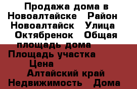 Продажа дома в Новоалтайске › Район ­ Новоалтайск › Улица ­ Октябренок › Общая площадь дома ­ 66 › Площадь участка ­ 700 › Цена ­ 1 900 000 - Алтайский край Недвижимость » Дома, коттеджи, дачи продажа   